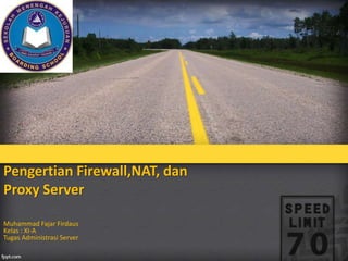 Pengertian Firewall,NAT, dan 
Proxy Server 
Muhammad Fajar Firdaus 
Kelas : XI-A 
Tugas Administrasi Server 
 
