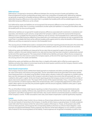  
	
  
Deferred	
  taxes	
  
Deferred	
  tax	
  is	
  recognized	
  on	
  temporary	
  differences	
  between	
  the	
  carrying	
  amounts	
  of	
  assets	
  and	
  liabilities	
  in	
  the	
  
financial	
  statements	
  and	
  the	
  corresponding	
  tax	
  bases	
  used	
  in	
  the	
  computation	
  of	
  taxable	
  profit.	
  Deferred	
  tax	
  liabilities	
  
are	
  generally	
  recognized	
  for	
  all	
  taxable	
  temporary	
  differences.	
  Deferred	
  tax	
  assets	
  are	
  generally	
  recognized	
  for	
  all	
  
deductible	
  temporary	
  differences	
  to	
  the	
  extent	
  that	
  it	
  is	
  probable	
  that	
  taxable	
  profits	
  will	
  be	
  available	
  against	
  which	
  those	
  
deductible	
  temporary	
  differences	
  can	
  be	
  utilized.	
  
	
  
Such	
  deferred	
  tax	
  assets	
  and	
  liabilities	
  are	
  not	
  recognized	
  if	
  the	
  temporary	
  difference	
  arises	
  from	
  goodwill	
  or	
  from	
  the	
  
initial	
  recognition	
  (other	
  than	
  in	
  a	
  business	
  combination)	
  of	
  other	
  assets	
  and	
  liabilities	
  in	
  a	
  transaction	
  that	
  affects	
  neither	
  
the	
  taxable	
  profit	
  nor	
  the	
  accounting	
  profit.	
  
	
  
Deferred	
  tax	
  liabilities	
  are	
  recognized	
  for	
  taxable	
  temporary	
  differences	
  associated	
  with	
  investments	
  in	
  subsidiaries	
  and	
  
associates,	
  and	
  interests	
  in	
  joint	
  ventures,	
  except	
  where	
  the	
  Company	
  is	
  able	
  to	
  control	
  the	
  reversal	
  of	
  the	
  temporary	
  
difference	
  and	
  it	
  is	
  probable	
  that	
  the	
  temporary	
  difference	
  will	
  not	
  reverse	
  in	
  the	
  foreseeable	
  future.	
  Deferred	
  tax	
  assets	
  
arising	
  from	
  deductible	
  temporary	
  differences	
  associated	
  with	
  such	
  investments	
  and	
  interests	
  are	
  only	
  recognized	
  to	
  the	
  
extent	
  that	
  it	
  is	
  probable	
  that	
  there	
  will	
  be	
  sufficient	
  taxable	
  profits	
  against	
  which	
  to	
  utilize	
  the	
  benefits	
  of	
  the	
  temporary	
  
differences	
  and	
  they	
  are	
  expected	
  to	
  reverse	
  in	
  the	
  foreseeable	
  future.	
  
	
  
The	
  carrying	
  amount	
  of	
  deferred	
  tax	
  assets	
  is	
  reviewed	
  at	
  the	
  end	
  of	
  each	
  reporting	
  period	
  and	
  reduced	
  to	
  the	
  extent	
  that	
  
it	
  is	
  no	
  longer	
  probable	
  that	
  sufficient	
  taxable	
  profits	
  will	
  be	
  available	
  to	
  allow	
  all	
  or	
  part	
  of	
  the	
  asset	
  to	
  be	
  recovered.	
  
	
  
Deferred	
  tax	
  assets	
  and	
  liabilities	
  are	
  measured	
  at	
  the	
  tax	
  rates	
  that	
  are	
  expected	
  to	
  apply	
  in	
  the	
  period	
  in	
  which	
  the	
  
liability	
  is	
  settled	
  or	
  the	
  asset	
  realized,	
  based	
  on	
  tax	
  rates	
  (and	
  tax	
  laws)	
  that	
  have	
  been	
  enacted	
  or	
  substantively	
  enacted	
  
by	
  the	
  end	
  of	
  the	
  reporting	
  period.	
  The	
  measurement	
  of	
  deferred	
  tax	
  liabilities	
  and	
  assets	
  reflects	
  the	
  tax	
  consequences	
  
that	
  would	
  follow	
  from	
  the	
  manner	
  in	
  which	
  the	
  Company	
  expects,	
  at	
  the	
  end	
  of	
  the	
  reporting	
  period,	
  to	
  recover	
  or	
  settle	
  
the	
  carrying	
  amount	
  of	
  its	
  assets	
  and	
  liabilities.	
  
	
  
Deferred	
  tax	
  assets	
  and	
  liabilities	
  are	
  offset	
  when	
  there	
  is	
  a	
  legally	
  enforceable	
  right	
  to	
  offset	
  tax	
  assets	
  against	
  tax	
  
liabilities	
  and	
  when	
  they	
  relate	
  to	
  income	
  taxes	
  levied	
  by	
  the	
  same	
  taxation	
  authority	
  and	
  the	
  Company	
  intends	
  to	
  settle	
  
its	
  tax	
  assets	
  and	
  liabilities	
  on	
  a	
  net	
  basis.	
  
	
  
Stock-­‐based	
  compensation	
  
The	
  Company	
  measures	
  equity-­‐settled	
  share-­‐based	
  payments	
  to	
  employees	
  and	
  others	
  providing	
  similar	
  services	
  at	
  the	
  
fair	
  value	
  of	
  the	
  equity	
  instruments	
  at	
  the	
  grant	
  date.	
  The	
  fair	
  value	
  determined	
  at	
  the	
  grant	
  date	
  of	
  the	
  equity-­‐settled	
  
share-­‐based	
  payments	
  is	
  calculated	
  using	
  the	
  Black-­‐Scholes	
  option	
  valuation	
  model	
  and	
  is	
  expensed	
  on	
  a	
  graded	
  vesting	
  
basis	
  over	
  the	
  vesting	
  period,	
  based	
  on	
  the	
  Company’s	
  estimate	
  of	
  equity	
  instruments	
  that	
  will	
  eventually	
  vest,	
  and	
  is	
  
credited	
  to	
  other	
  paid-­‐in	
  capital.	
  At	
  the	
  end	
  of	
  each	
  reporting	
  period,	
  the	
  Company	
  revises	
  its	
  estimate	
  of	
  the	
  number	
  of	
  
equity	
  instruments	
  expected	
  to	
  vest.	
  The	
  impact	
  of	
  the	
  revision	
  of	
  the	
  original	
  estimates,	
  if	
  any,	
  is	
  recognized	
  in	
  profit	
  or	
  
loss	
  such	
  that	
  the	
  cumulative	
  expense	
  reflects	
  the	
  revised	
  estimate,	
  with	
  a	
  corresponding	
  adjustment	
  to	
  other	
  paid-­‐in	
  
capital.	
  When	
  options	
  are	
  exercised,	
  the	
  proceeds	
  together	
  with	
  the	
  amount	
  originally	
  credited	
  to	
  other	
  paid-­‐in	
  capital	
  
are	
  credited	
  to	
  share	
  capital.	
  
	
  
The	
  use	
  of	
  the	
  Black-­‐Scholes	
  model	
  requires	
  inputting	
  a	
  number	
  of	
  assumptions,	
  including	
  expected	
  dividend	
  yield,	
  
expected	
  stock	
  price	
  volatility,	
  forfeiture	
  rate,	
  expected	
  time	
  until	
  exercise	
  and	
  risk	
  free	
  interest	
  rate.	
  	
  Although	
  the	
  
assumptions	
  used	
  reflect	
  management’s	
  best	
  estimates,	
  they	
  involve	
  inherent	
  uncertainties	
  based	
  on	
  conditions	
  outside	
  
of	
  the	
  Company’s	
  control.	
  	
  If	
  other	
  assumptions	
  were	
  used,	
  stock-­‐based	
  compensation	
  could	
  be	
  significantly	
  impacted.	
  	
  
	
  
Leases	
  
The	
  Company	
  classifies	
  a	
  lease	
  it	
  enters	
  into	
  as	
  a	
  lessee	
  as	
  a	
  finance	
  lease	
  whenever	
  the	
  terms	
  transfer	
  substantially	
  all	
  
the	
  risks	
  and	
  rewards	
  of	
  ownership	
  to	
  the	
  Company.	
  It	
  classifies	
  all	
  other	
  leases	
  as	
  operating	
  leases.	
  It	
  initially	
  recognizes	
  
assets	
  held	
  under	
  finance	
  leases	
  at	
  their	
  fair	
  value	
  at	
  the	
  inception	
  of	
  the	
  lease	
  or,	
  if	
  lower,	
  at	
  the	
  present	
  value	
  of	
  the	
  
minimum	
  lease	
  payments,	
  and	
  recognizes	
  the	
  corresponding	
  liability	
  to	
  the	
  lessor	
  as	
  a	
  finance	
  lease	
  obligation.	
  Lease	
  
payments	
  are	
  apportioned	
  between	
  finance	
  expenses	
  and	
  reduction	
  of	
  the	
  lease	
  obligation	
  so	
  as	
  to	
  achieve	
  a	
  constant	
  
rate	
  of	
  interest	
  on	
  the	
  remaining	
  balance	
  of	
  the	
  liability.	
  Finance	
  expenses	
  are	
  recognized	
  immediately	
  in	
  profit	
  or	
  loss.	
  
2013 GuestLogix Annual Report / 45
 