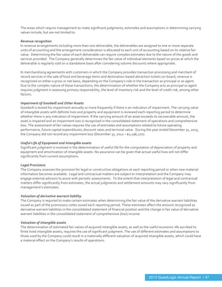  
	
  
The	
  areas	
  which	
  require	
  management	
  to	
  make	
  significant	
  judgments,	
  estimates	
  and	
  assumptions	
  in	
  determining	
  carrying	
  
values	
  include,	
  but	
  are	
  not	
  limited	
  to:	
  
	
  
Revenue	
  recognition	
  	
  
In	
  revenue	
  arrangements	
  including	
  more	
  than	
  one	
  deliverable,	
  the	
  deliverables	
  are	
  assigned	
  to	
  one	
  or	
  more	
  separate	
  
units	
  of	
  accounting	
  and	
  the	
  arrangement	
  consideration	
  is	
  allocated	
  to	
  each	
  unit	
  of	
  accounting	
  based	
  on	
  its	
  relative	
  fair	
  
value.	
  	
  Determining	
  the	
  fair	
  value	
  of	
  each	
  deliverable	
  can	
  require	
  complex	
  estimates	
  due	
  to	
  the	
  nature	
  of	
  the	
  goods	
  and	
  
services	
  provided.	
  	
  The	
  Company	
  generally	
  determines	
  the	
  fair	
  value	
  of	
  individual	
  elements	
  based	
  on	
  prices	
  at	
  which	
  the	
  
deliverable	
  is	
  regularly	
  sold	
  on	
  a	
  standalone	
  basis	
  after	
  considering	
  volume	
  discounts	
  where	
  appropriate.	
  
	
  
In	
  merchandising	
  agreements	
  with	
  customers	
  in	
  which	
  the	
  Company	
  provides	
  transaction	
  processing	
  and	
  merchant	
  of	
  
record	
  services	
  in	
  the	
  sale	
  of	
  food	
  and	
  beverage	
  items	
  and	
  destination-­‐based	
  attraction	
  tickets	
  on-­‐board,	
  revenue	
  is	
  
recognized	
  on	
  either	
  a	
  gross	
  or	
  net	
  basis,	
  depending	
  on	
  the	
  Company's	
  role	
  in	
  the	
  transaction	
  as	
  principal	
  or	
  as	
  agent.	
  	
  	
  
Due	
  to	
  the	
  complex	
  nature	
  of	
  these	
  transactions,	
  the	
  determination	
  of	
  whether	
  the	
  Company	
  acts	
  as	
  principal	
  or	
  agent	
  
requires	
  judgment	
  in	
  assessing	
  primary	
  responsibility,	
  the	
  level	
  of	
  inventory	
  risk	
  and	
  the	
  level	
  of	
  credit	
  risk,	
  among	
  other	
  
factors.	
  
	
  
Impairment	
  of	
  Goodwill	
  and	
  Other	
  Assets	
  	
  
Goodwill	
  is	
  tested	
  for	
  impairment	
  annually	
  or	
  more	
  frequently	
  if	
  there	
  is	
  an	
  indication	
  of	
  impairment.	
  The	
  carrying	
  value	
  
of	
  intangible	
  assets	
  with	
  definite	
  lives	
  and	
  property	
  and	
  equipment	
  is	
  reviewed	
  each	
  reporting	
  period	
  to	
  determine	
  
whether	
  there	
  is	
  any	
  indication	
  of	
  impairment.	
  If	
  the	
  carrying	
  amount	
  of	
  an	
  asset	
  exceeds	
  its	
  recoverable	
  amount,	
  the	
  
asset	
  is	
  impaired	
  and	
  an	
  impairment	
  loss	
  is	
  recognized	
  in	
  the	
  consolidated	
  statement	
  of	
  operations	
  and	
  comprehensive	
  
loss.	
  The	
  assessment	
  of	
  fair	
  values	
  requires	
  the	
  use	
  of	
  estimates	
  and	
  assumptions	
  related	
  to	
  future	
  operating	
  
performance,	
  future	
  capital	
  expenditures,	
  discount	
  rates	
  and	
  terminal	
  value.	
  	
  During	
  the	
  year	
  ended	
  December	
  31,	
  2013,	
  
the	
  Company	
  did	
  not	
  record	
  any	
  impairment	
  loss	
  (December	
  31,	
  2012	
  –	
  $1,296,270).	
  
	
  
Useful	
  Life	
  of	
  Equipment	
  and	
  Intangible	
  assets	
  	
  
Significant	
  judgment	
  is	
  involved	
  in	
  the	
  determination	
  of	
  useful	
  life	
  for	
  the	
  computation	
  of	
  depreciation	
  of	
  property	
  and	
  
equipment	
  and	
  amortization	
  of	
  intangible	
  assets.	
  No	
  assurance	
  can	
  be	
  given	
  that	
  actual	
  useful	
  lives	
  will	
  not	
  differ	
  
significantly	
  from	
  current	
  assumptions.	
  	
  
	
  
Legal	
  Provisions	
  	
  
The	
  Company	
  assesses	
  the	
  provision	
  for	
  legal	
  or	
  constructive	
  obligations	
  at	
  each	
  reporting	
  period	
  or	
  when	
  new	
  material	
  
information	
  becomes	
  available.	
  	
  Legal	
  and	
  contractual	
  matters	
  are	
  subject	
  to	
  interpretation	
  and	
  the	
  Company	
  may	
  
engage	
  external	
  advisors	
  to	
  assist	
  with	
  periodic	
  assessments.	
  	
  To	
  the	
  extent	
  that	
  interpretation	
  of	
  legal	
  and	
  contractual	
  
matters	
  differ	
  significantly	
  from	
  estimates,	
  the	
  actual	
  judgments	
  and	
  settlement	
  amounts	
  may	
  vary	
  significantly	
  from	
  
management’s	
  estimates.	
  
	
  
Valuation	
  of	
  derivative	
  warrant	
  liability	
  	
  
The	
  Company	
  is	
  required	
  to	
  make	
  certain	
  estimates	
  when	
  determining	
  the	
  fair	
  value	
  of	
  the	
  derivative	
  warrant	
  liabilities	
  
issued	
  as	
  part	
  of	
  the	
  promissory	
  notes	
  issued	
  each	
  reporting	
  period.	
  These	
  estimates	
  affect	
  the	
  amount	
  recognized	
  as	
  
derivative	
  warrant	
  liabilities	
  in	
  the	
  consolidated	
  statement	
  of	
  financial	
  position	
  and	
  the	
  change	
  in	
  fair	
  value	
  of	
  derivative	
  
warrant	
  liabilities	
  in	
  the	
  consolidated	
  statement	
  of	
  comprehensive	
  (loss)	
  income.	
  
	
  
Valuation	
  of	
  intangible	
  assets	
  	
  
The	
  determination	
  of	
  estimated	
  fair	
  values	
  of	
  acquired	
  intangible	
  assets,	
  as	
  well	
  as	
  the	
  useful	
  economic	
  life	
  ascribed	
  to	
  
finite	
  lived	
  intangible	
  assets,	
  requires	
  the	
  use	
  of	
  significant	
  judgment.	
  The	
  use	
  of	
  different	
  estimates	
  and	
  assumptions	
  to	
  
those	
  used	
  by	
  the	
  Company	
  could	
  result	
  in	
  a	
  materially	
  different	
  valuation	
  of	
  acquired	
  intangible	
  assets,	
  which	
  could	
  have	
  
a	
  material	
  effect	
  on	
  the	
  Company’s	
  results	
  of	
  operations.	
  
	
  
2013 GuestLogix Annual Report / 47
 