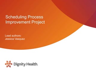 Scheduling Process
Improvement Project
Lead authors:
Jessica Vasquez
 