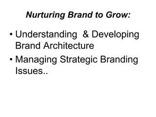 Nurturing Brand to Grow:
• Understanding & Developing
Brand Architecture
• Managing Strategic Branding
Issues..
 