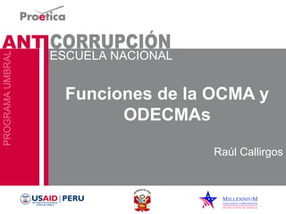 Funciones de la OCMA y 
ODECMAs 
Raúl Callirgos 
 