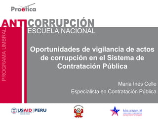 Oportunidades de vigilancia de actos 
de corrupción en el Sistema de 
Contratación Pública 
María Inés Celle 
Especialista en Contratación Pública 
 