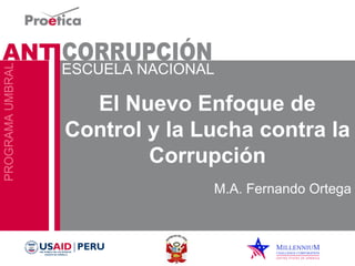 El Nuevo Enfoque de 
Control y la Lucha contra la 
Corrupción 
M.A. Fernando Ortega 
 