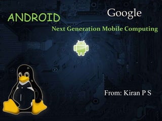ANDROID
Next Generation Mobile Computing
Google
From: Kiran P S
 