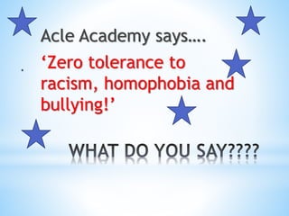 Acle Academy says….
‘Zero tolerance to
racism, homophobia and
bullying!’
 
