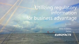 Utilizing regulatory
information
for business advantage
Niklas Koskimies
Partner
9.11.2016
© Eurofacts
 