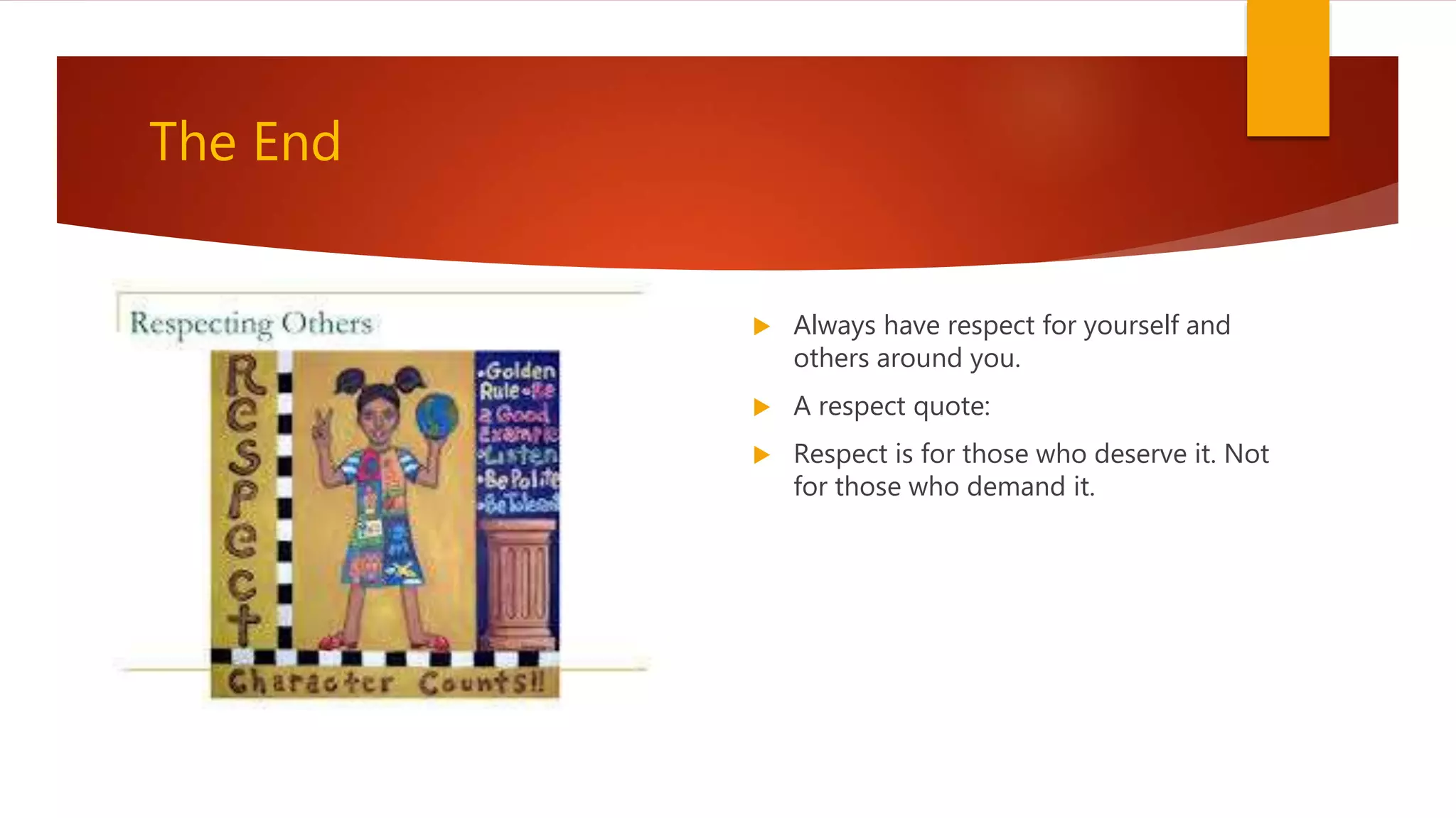 The End
 Always have respect for yourself and
others around you.
 A respect quote:
 Respect is for those who deserve it. Not
for those who demand it.
 