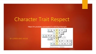 Character Trait Respect
BY LOREN AND JACKIE
https://m.youtube.com/watch?v=d5GSpV4wmpA
 