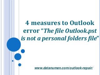 www.datanumen.com/outlook-repair/
4 measures to Outlook
error “The file Outlook.pst
is not a personal folders file”
 