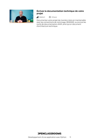 Développement d’une application avec Python 11
Écrivez la documentation technique de votre
projet
Medium 6 hours
Documentez votre projet de manière claire et maintenable
avec les conventions de nommage, README, ou encore les
outils de documentation d'API, ainsi qu'un document
d'architecture technique.
 