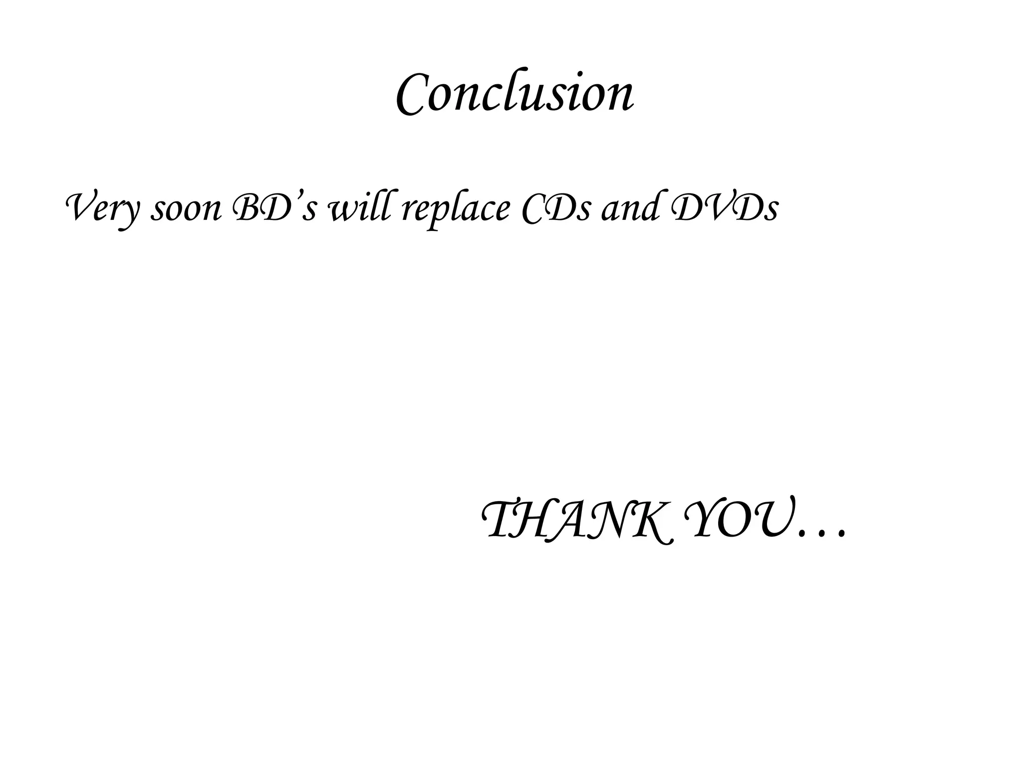 Conclusion Very soon BD’s will replace CDs and DVDs THANK YOU… 