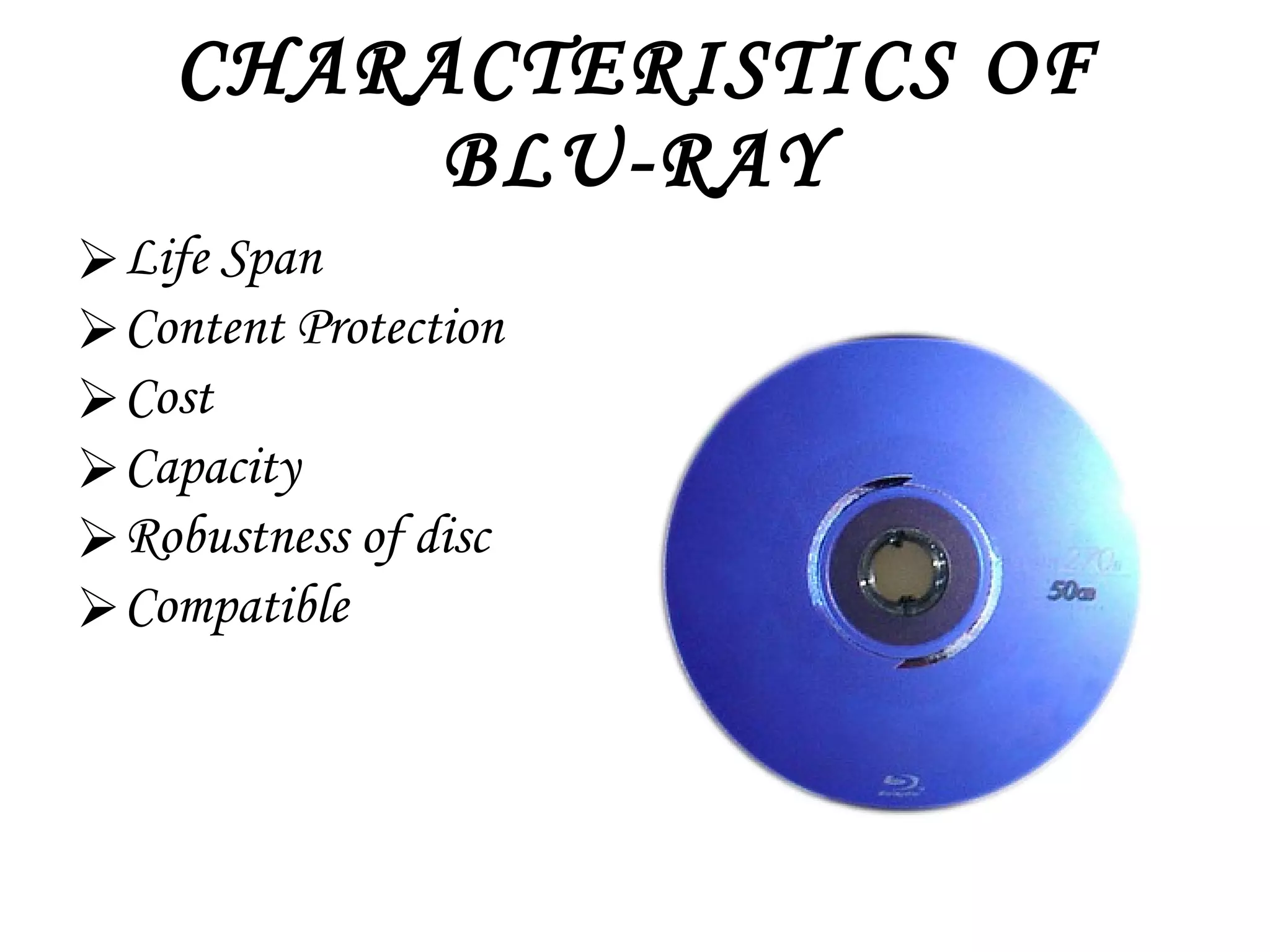 CHARACTERISTICS OF BLU-RAY Life Span Content Protection Cost Capacity Robustness of disc Compatible 