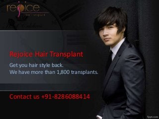Rejoice Hair Transplant
Get you hair style back.
We have more than 1,800 transplants.
Contact us +91-8286088414
 