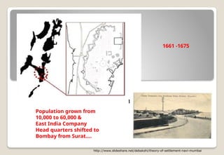 http://www.slideshare.net/debakshi/theory-of-settlement-navi-mumbai
Population grown from
10,000 to 60,000 &
East India Company
Head quarters shifted to
Bombay from Surat….
1661 -1675
 