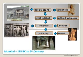 Mumbai – 185 BC to 6th
Century
Satavahana
185 BC to 250 AD
250AD to 750AD Abhiras & Vakatakas
www.travelgrove.com
5th
Century Kalchuries
6th
Century Mauryas
 