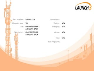 Part number: SJ3571LOOP Datasheets:
Manufacturer: 3M Weight: N/A
Title: LOOP FASTENER
ADHESIVE BACK
Category: N/A
Description: LOOP FASTENER
ADHESIVE BACK
Genre: N/A
Heci: N/A
Part Page URL:
 