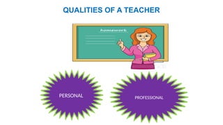 QUALITIES OF A TEACHER
PERSONAL PROFESSIONAL
 