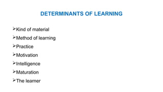 Kind of material
Method of learning
Practice
Motivation
Intelligence
Maturation
The learner
DETERMINANTS OF LEARNING
 