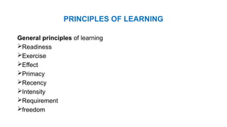 PRINCIPLES OF LEARNING
General principles of learning
Readiness
Exercise
Effect
Primacy
Recency
Intensity
Requirement
freedom
 