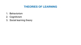 THEORIES OF LEARNING
1. Behaviorism
2. Cognitivism
3. Social learning theory
 