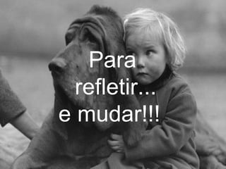 Para  refletir... e mudar!!!  