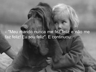 - "Meu marido nunca me fez feliz e não me faz feliz! Eu sou feliz". E continuou: 