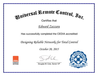 Certifies that
Edward Zazzara
Has successfully completed the CEDIA accredited
Designing Reliable Networks for Total Control
October 20, 2015
_________________________
Douglas M. Cole, Senior VP
 
