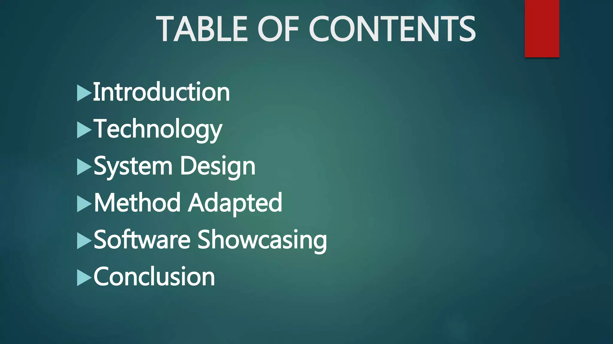 TABLE OF CONTENTS
Introduction
Technology
System Design
Method Adapted
Software Showcasing
Conclusion
 