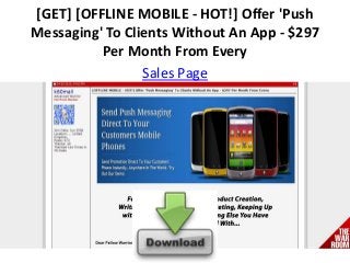 [GET] [OFFLINE MOBILE - HOT!] Offer 'Push
Messaging' To Clients Without An App - $297
Per Month From Every
Sales Page
 