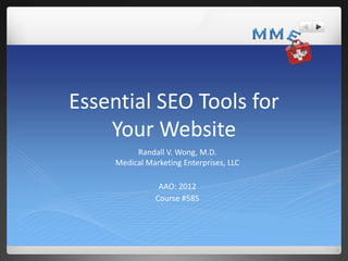 Essential SEO Tools for
    Your Website
          Randall V. Wong, M.D.
     Medical Marketing Enterprises, LLC

                AAO: 2012
               Course #585
 