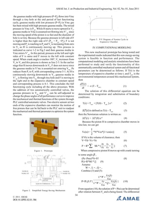 AMAE Int. J. on Production and Industrial Engineering, Vol. 02, No. 01, June 2011
the gaseous media with high pressure (P=Ph) flows into Vmc
through a tiny hole at the end period of last functioning
cycle, gaseous media with low pressure (P=Pl) in Vmc gas
has been mixed with high-pressure gaseous media. The mixed
pressure in Vmc is Pwa. While H starts to move upward in Vc,
gaseous media in Vmc is assumed not flowing into V’mc since
the moving speed of the piston is so fast and the diameter of
hole is so tiny. Because the gaseous pressure in left side of F
is higher than the right side of F (Pmc = Pwa >Pe), F is not
moving and Pe is reaching to Ph and Ve is increasing from zero
to V2 as H is continuously moving up. This process is
indicated as curve 1-2 in Fig.3 and then gaseous media in
Vmc enters V’mc. In this period, pressure at the left and right
sides of F is same and F moves to the left with constant
speed. When crank angle α reaches 180°, Ve increases from
V2 to V3 and this process is shown as line 2-3. In the earlier
stage that H moves downwards in Vc, F does not move since
the gaseous media in V’mc is assumed not entering Vmc. Pe
reduces from P3 to P4 with corresponding course 3-1. As H is
continuously moving downwards in Vc, gaseous media in
V’mc is flowing into Vmc through tiny hole and F is moving to
the right end in the expansive chamber in constant speed
and corresponding process is 4-1. This concludes the full
functioning cycle including all the above processes. With
the addition of two automatically controlled valves, the
gaseous pressure in Vmc and V’mc can be self-adjusted to
change the phase angles of all performance curves to improve
the mechanical and thermal functions of the system through
PLC controlled automatic valves. Two electric sensors at two
ends of the expansive chambers can monitor the motion of
free pistons that can be fed back to the PLC unit to readjust
the mechanical and thermal parameters to optimize the system
function.

Figure 3. P-V Diagram of System Cycle in
Expansive Chamber

IV. COMPUTATIONAL MODELING
This new mechanical prototype has being tested and
the experimental results indicated that this new energy-saving
system is feasible in function and performance. The
computational modeling and analytic simulations have been
performed to study and verify the functionality of this
automatically controlled mechanical system and all functional
parameters can be determined as follows. If T(t) is the
temperature of expansive chamber at time t, and Tenv is the
environmental temperature around this mechanical system,
then

dT (t )
= -r (T – Tenv)
(1)
dt
The solution of this differential equation can be
determined by integration and substitution of boundary
conditions:
T(t) = Tenv + [T(0) - Tenv ] e-rt

(2)

If:
(3)
T (t ) is defined as T(t) – Tenv
then the Newtonian solution is written as:
(4)
T (t ) =  T (0 ) e-rt
Because the piston H in compressive chamber moves in
sine law, we can get
Vc(α)=

1
*N*Vco*[1+cos(α)]
2

If Vk is the volume of clearance, then
V=Vk+Vc+Ve
P = R*



Mi * [

Tk Te Tc


]
Vk Ve Vc

(5)
(6)
(7)

When compressive piston H moves up with crank turning

Figure 1. Prototype

to some angle  ,
(Pe–Pme)*S=Ff
P()=R*Mi * []
(9)
Assume:
W=,L=,Q=,
Combine (3) and (5):
Vc( )
Veo
P=P(  )*{
Ve
Vc(  ) }
L *W 
*Q 
Veo
Veo

(8)

L *W 

From equation (10), the solution of P = P(α) can be determined
after relation between Ve and α being found. The differential

Figure 2. Simplified Energy-Saving Mechanism

© 2011 AMAE

DOI: 01.IJPIE.02.01.586

(10)

34

 