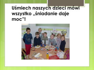 Uśmiech naszych dzieci mówi
wszystko „śniadanie daje
moc”!

 