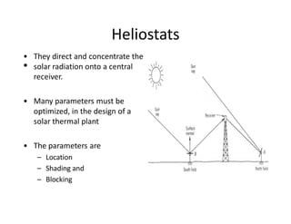 ‡
Heliostats
ͻ They direct and concentrate the
solar radiation onto a central
receiver.
ͻ Many parameters must be
optimized, in the design of a
solar thermal plant
ͻ The parameters are
ʹ Location
ʹ Shading and
ʹ Blocking
 