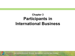 International Business: Strategy, Management, and the New Realities
Chapter 3
Participants in
International Business
 