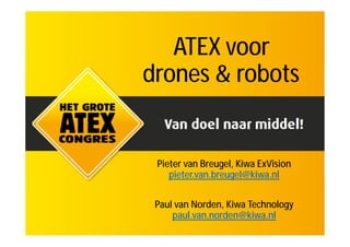 ATEX voor
drones & robots
Pieter van Breugel, Kiwa ExVision
pieter.van.breugel@kiwa.nl
Paul van Norden, Kiwa Technology
paul.van.norden@kiwa.nl
 