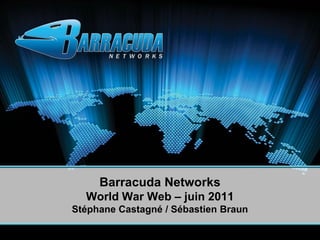 Barracuda Networks
  World War Web – juin 2011
Stéphane Castagné / Sébastien Braun
 