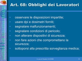 A cura di Sandro SANDRI 18
Art. 68: Obblighi dei Lavoratori
• osservare le disposizioni impartite;
• usare dpi e dosimetri...