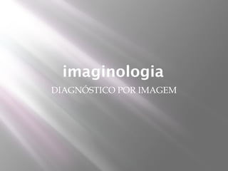 imaginologia
DIAGNÓSTICO POR IMAGEM
 