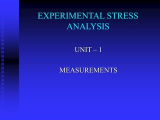 EXPERIMENTAL STRESS
ANALYSIS
UNIT – 1
MEASUREMENTS
 
