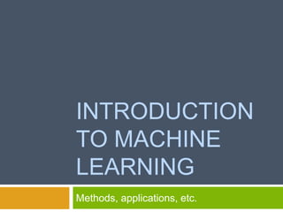 INTRODUCTION
TO MACHINE
LEARNING
Methods, applications, etc.
 