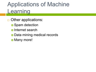 Applications of Machine
Learning
 Other applications:
 Spam detection
 Internet search
 Data mining medical records
 Many more!
 