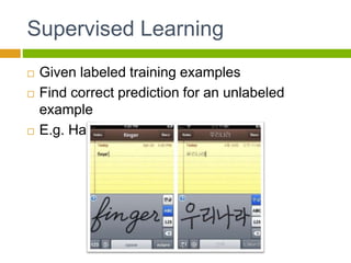 Supervised Learning
 Given labeled training examples
 Find correct prediction for an unlabeled
example
 E.g. Handwriting recognition
 