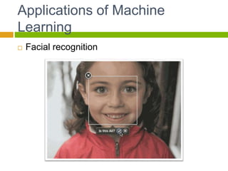 Applications of Machine
Learning
 Facial recognition
 