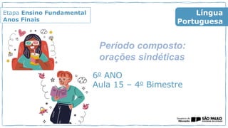 Etapa Ensino Fundamental
Anos Finais
6o ANO
Aula 15 – 4o Bimestre
Língua
Portuguesa
Período composto:
orações sindéticas
 