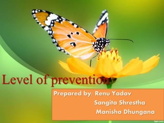 Level of prevention
Prepared by: Renu Yadav
Sangita Shrestha
Manisha Dhungana
 