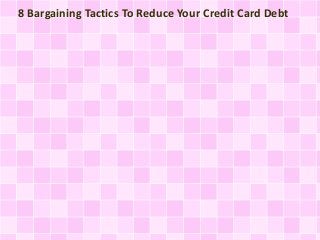 8 Bargaining Tactics To Reduce Your Credit Card Debt
 