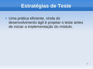 17
Estratégias de Teste
 Uma prática eficiente, vinda do
desenvolvimento ágil é projetar o teste antes
de iniciar a implementação do módulo.
 