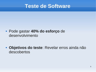 8
Teste de Software
 Pode gastar 40% do esforço de
desenvolvimento
 Objetivos do teste: Revelar erros ainda não
descobertos
 