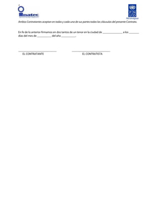 [
Ambos Contratantes aceptan en todas y cada una de sus partes todas las cláusulas del presente Contrato.
En fe de lo anterior firmamos en dos tantos de un tenor en la ciudad de ______________ a los _______
días del mes de __________ del año __________.
___________________________ ___________________________
EL CONTRATANTE EL CONTRATISTA
 